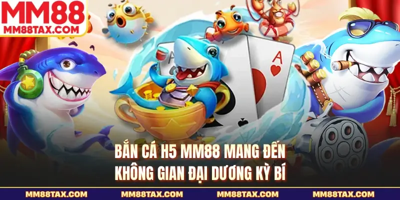 Bắn Cá H5 MM88 - Sảnh Cược Đổi Thưởng Đỉnh Cao 2026 2 Bắn cá H5 MM88 mang đến không gian đại dương kỳ bí