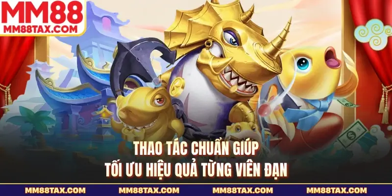 Bắn Cá Thần Long MM88 - Kho Báu Rồng Thiêng Chờ Bạn 4 Thao tác chuẩn giúp tối ưu hiệu quả từng viên đạn