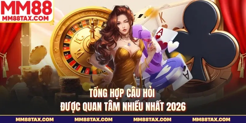 MM88 | Trang Chủ Chính Thức 2026 - Nạp Đầu Nhận Ưu Đãi +888K 26 Tổng hợp câu hỏi được quan tâm nhiều nhất 2026